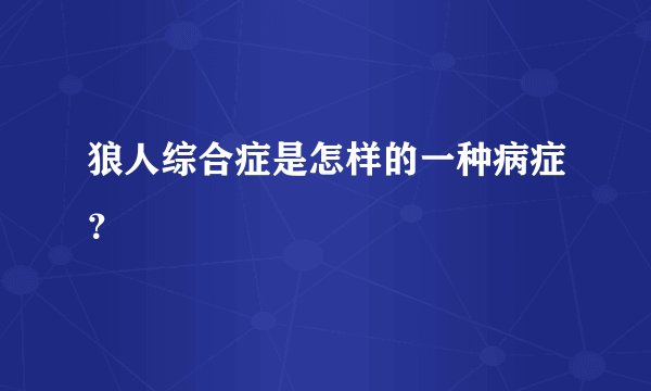 狼人综合症是怎样的一种病症？