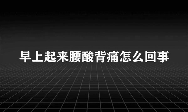 早上起来腰酸背痛怎么回事