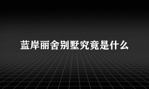 蓝岸丽舍别墅究竟是什么