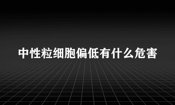 中性粒细胞偏低有什么危害
