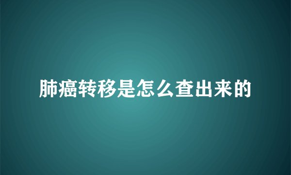 肺癌转移是怎么查出来的