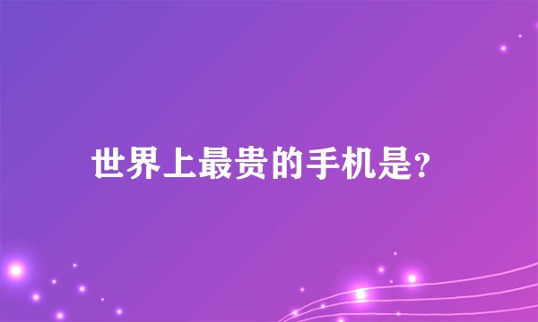 世界上最贵的手机是？