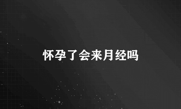 怀孕了会来月经吗