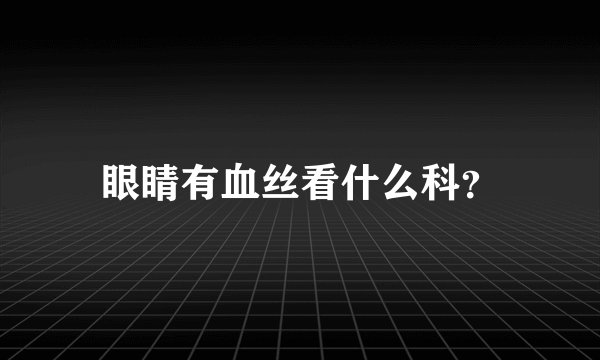 眼睛有血丝看什么科？