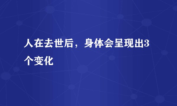 人在去世后，身体会呈现出3个变化