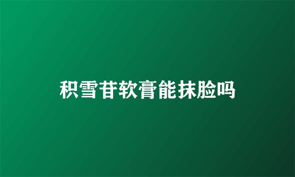 积雪苷软膏能抹脸吗