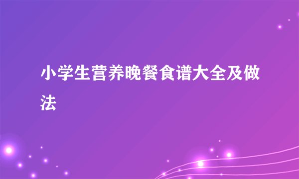 小学生营养晚餐食谱大全及做法