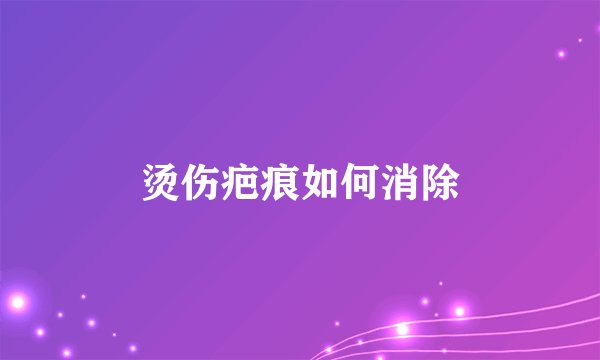 烫伤疤痕如何消除