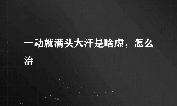一动就满头大汗是啥虚，怎么治