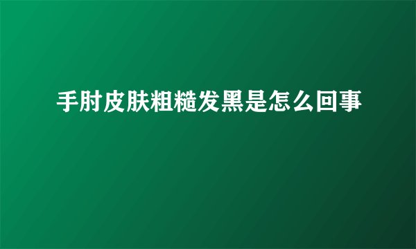 手肘皮肤粗糙发黑是怎么回事