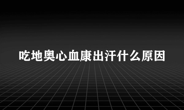 吃地奥心血康出汗什么原因