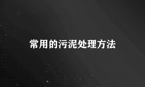 常用的污泥处理方法