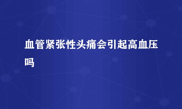 血管紧张性头痛会引起高血压吗