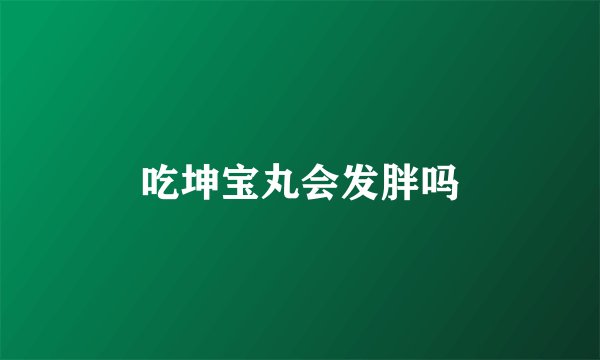 吃坤宝丸会发胖吗