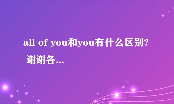 all of you和you有什么区别?  谢谢各位的回答.  Hi,class,nice meet to you!  Hi,class,nice to meet all of you!  那么这样的话第二句应该才是对的,是吧?