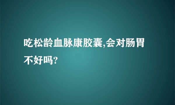 吃松龄血脉康胶囊,会对肠胃不好吗?