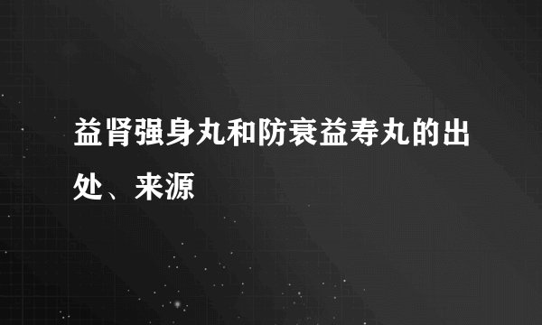 益肾强身丸和防衰益寿丸的出处、来源
