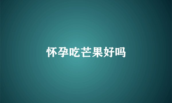 怀孕吃芒果好吗