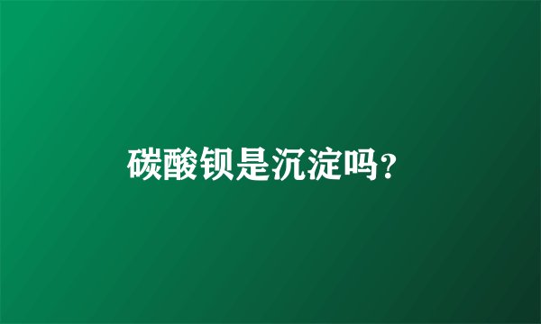 碳酸钡是沉淀吗？