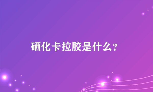 硒化卡拉胶是什么？