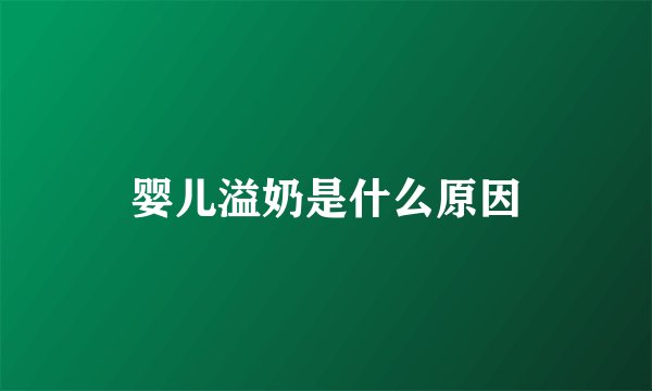 婴儿溢奶是什么原因