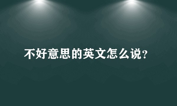 不好意思的英文怎么说？