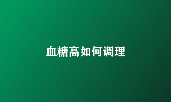 血糖高如何调理