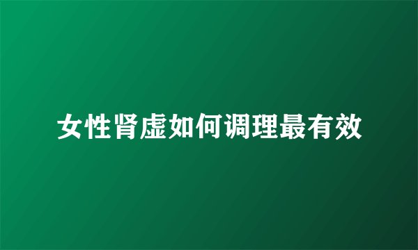 女性肾虚如何调理最有效