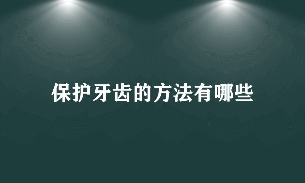 保护牙齿的方法有哪些