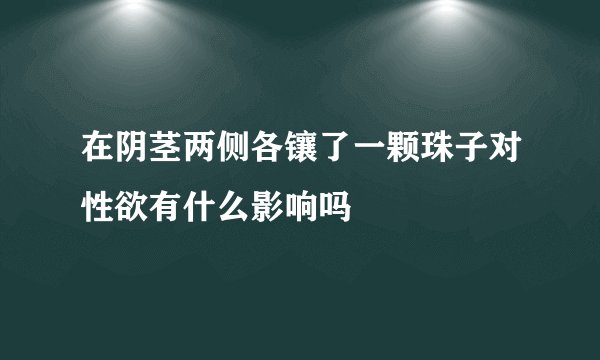 在阴茎两侧各镶了一颗珠子对性欲有什么影响吗