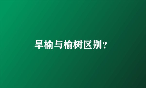 旱榆与榆树区别?