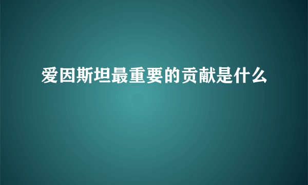 爱因斯坦最重要的贡献是什么