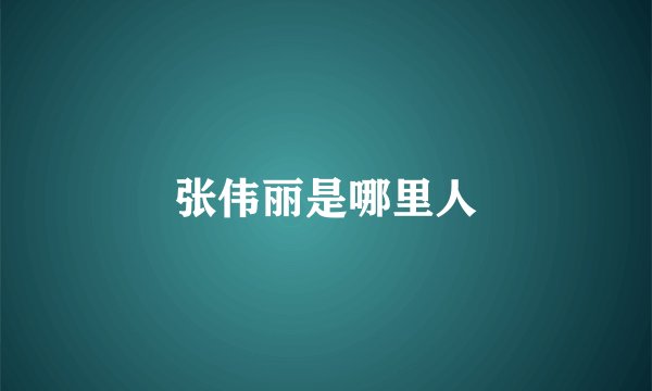张伟丽是哪里人
