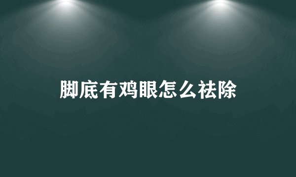 脚底有鸡眼怎么祛除