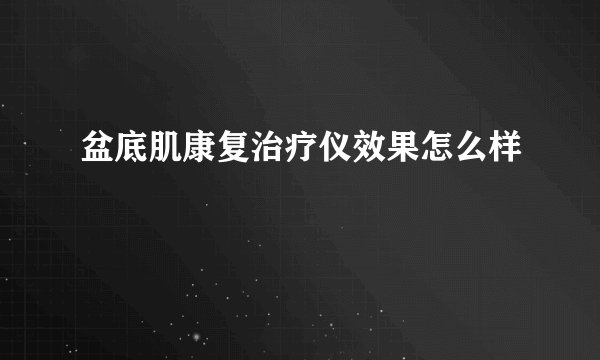 盆底肌康复治疗仪效果怎么样