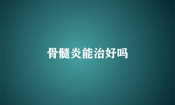 骨髓炎能治好吗