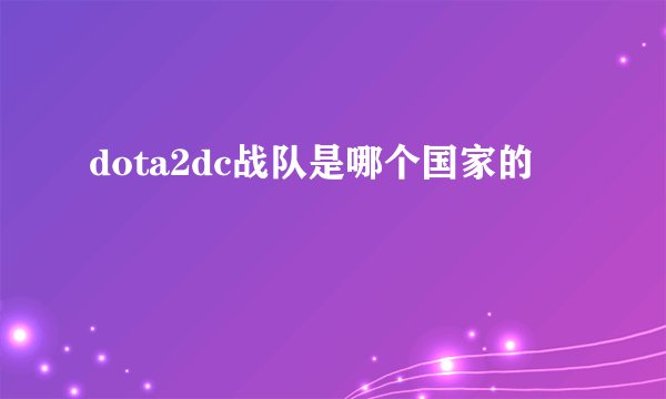 dota2dc战队是哪个国家的