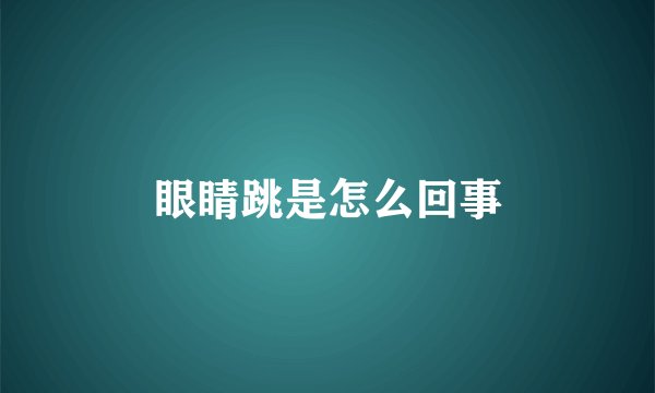 眼睛跳是怎么回事