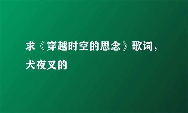 求《穿越时空的思念》歌词,犬夜叉的