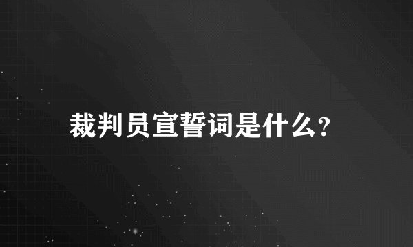 裁判员宣誓词是什么？