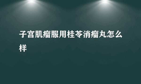 子宫肌瘤服用桂苓消瘤丸怎么样