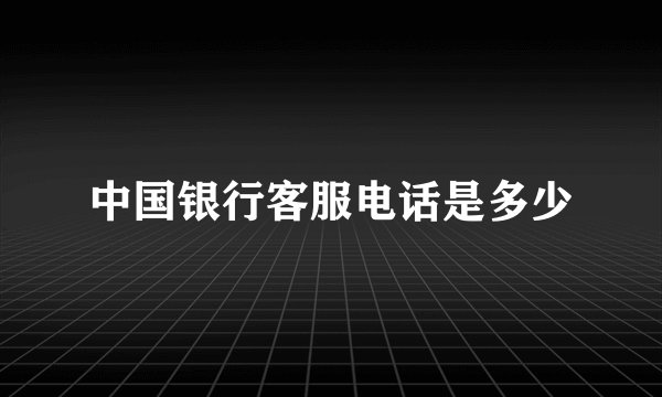 中国银行客服电话是多少
