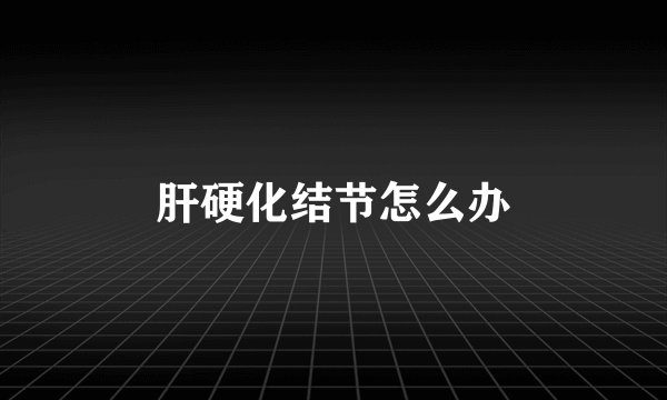 肝硬化结节怎么办