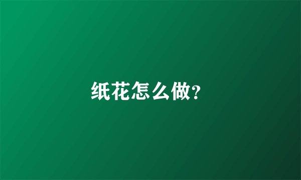 纸花怎么做？