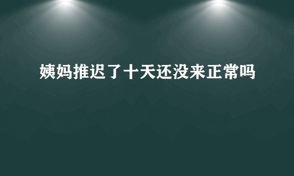 姨妈推迟了十天还没来正常吗