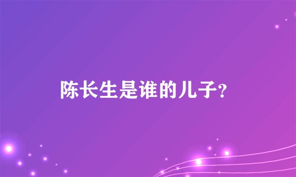 陈长生是谁的儿子?