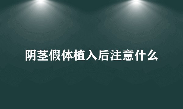 阴茎假体植入后注意什么