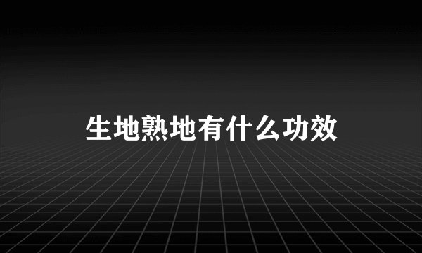 生地熟地有什么功效