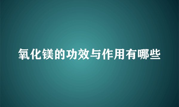 氧化镁的功效与作用有哪些