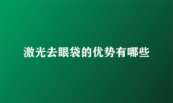 激光去眼袋的优势有哪些
